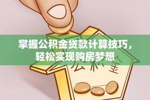 阿拉善盟掌握公积金贷款计算技巧，轻松实现购房梦想
