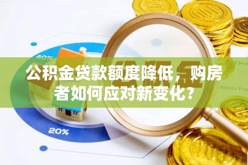 阿拉善盟公积金贷款额度降低，购房者如何应对新变化？