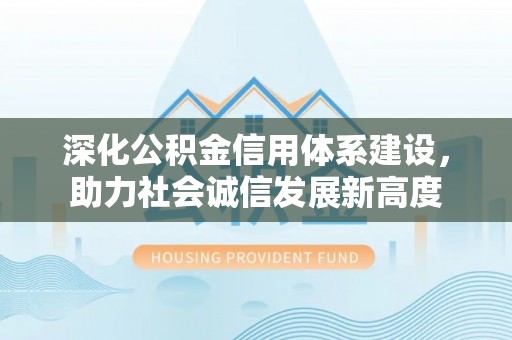 阿拉善盟深化公积金信用体系建设，助力社会诚信发展新高度