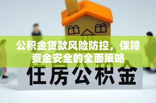 阿拉善盟公积金贷款风险防控，保障资金安全的全面策略