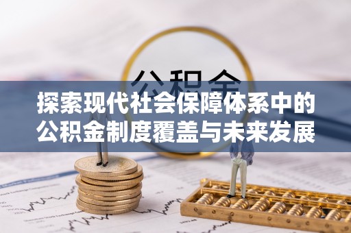 阿拉善盟探索现代社会保障体系中的公积金制度覆盖与未来发展