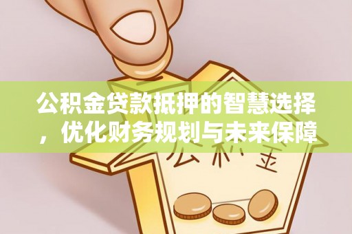 阿拉善盟公积金贷款抵押的智慧选择，优化财务规划与未来保障