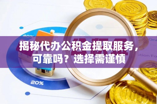 阿拉善盟揭秘代办公积金提取服务，可靠吗？选择需谨慎
