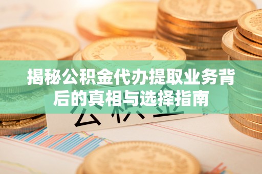阿拉善盟揭秘公积金代办提取业务背后的真相与选择指南