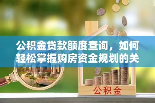 阿拉善盟公积金贷款额度查询，如何轻松掌握购房资金规划的关键