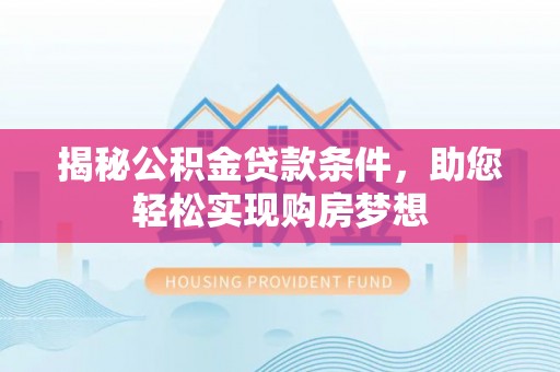 阿拉善盟揭秘公积金贷款条件，助您轻松实现购房梦想