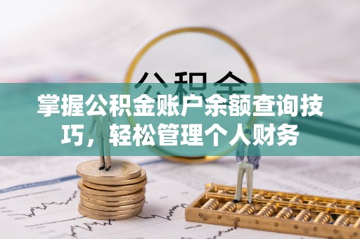 阿拉善盟掌握公积金账户余额查询技巧，轻松管理个人财务