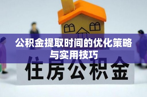 阿拉善盟公积金提取时间的优化策略与实用技巧