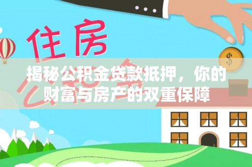 阿拉善盟揭秘公积金贷款抵押，你的财富与房产的双重保障
