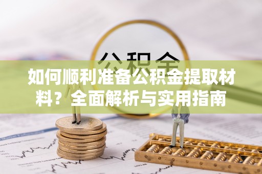 阿拉善盟如何顺利准备公积金提取材料？全面解析与实用指南