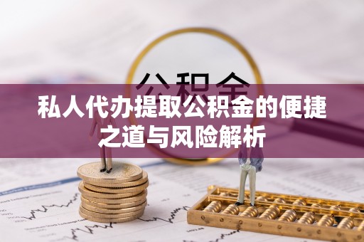 阿拉善盟私人代办提取公积金的便捷之道与风险解析