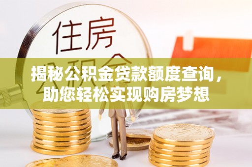 阿拉善盟揭秘公积金贷款额度查询，助您轻松实现购房梦想