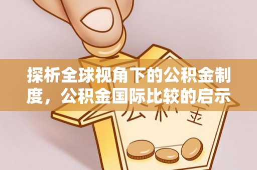 阿拉善盟探析全球视角下的公积金制度，公积金国际比较的启示与借鉴