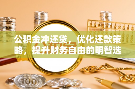 阿拉善盟公积金冲还贷，优化还款策略，提升财务自由的明智选择