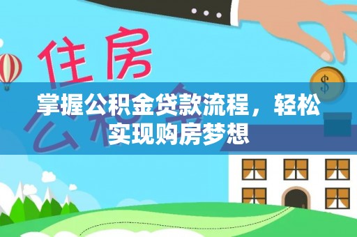 阿拉善盟掌握公积金贷款流程，轻松实现购房梦想