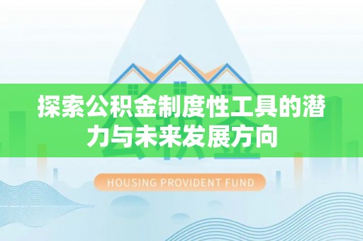 阿拉善盟探索公积金制度性工具的潜力与未来发展方向