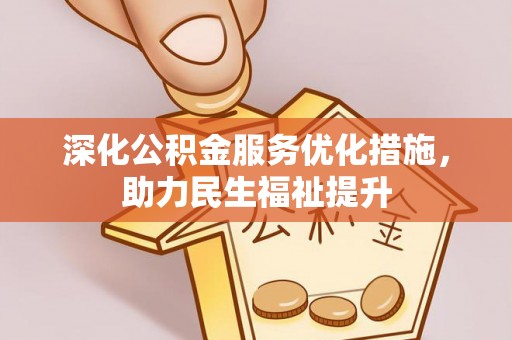 阿拉善盟深化公积金服务优化措施，助力民生福祉提升