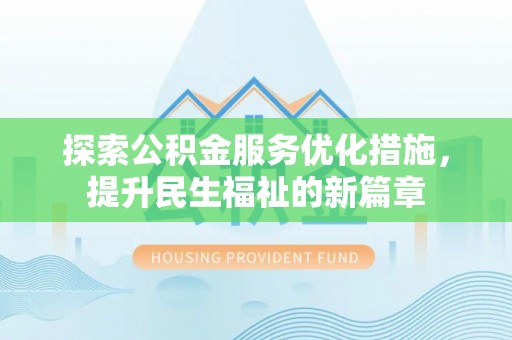 阿拉善盟探索公积金服务优化措施，提升民生福祉的新篇章