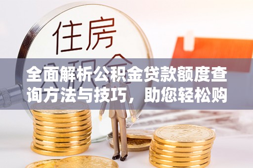 阿拉善盟全面解析公积金贷款额度查询方法与技巧，助您轻松购房