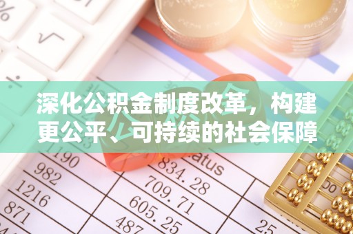 阿拉善盟深化公积金制度改革，构建更公平、可持续的社会保障体系