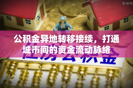 阿拉善盟公积金异地转移接续，打通城市间的资金流动脉络