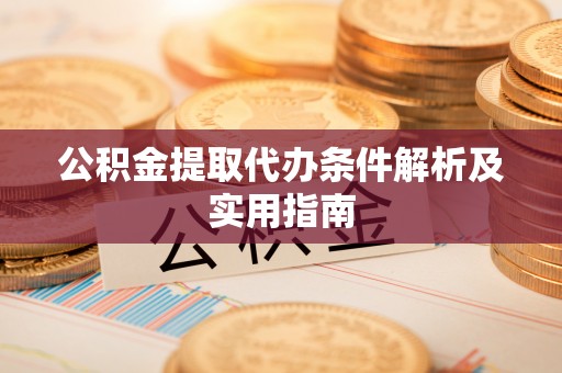 阿拉善盟公积金提取代办条件解析及实用指南