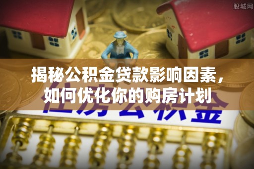 阿拉善盟揭秘公积金贷款影响因素，如何优化你的购房计划