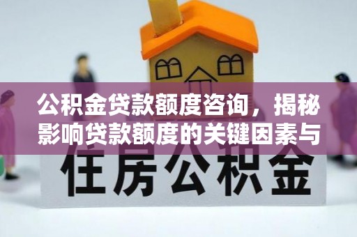 阿拉善盟公积金贷款额度咨询，揭秘影响贷款额度的关键因素与实用攻略