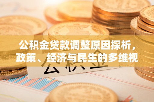阿拉善盟公积金贷款调整原因探析，政策、经济与民生的多维视角