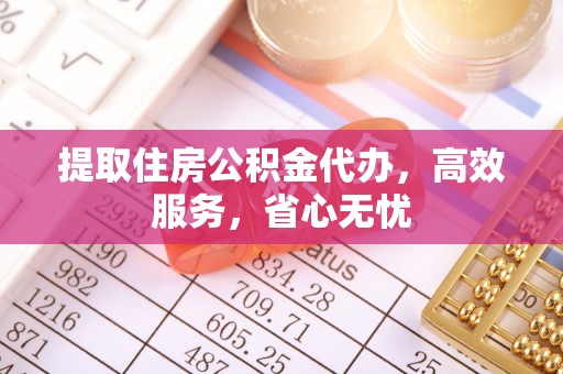阿拉善盟提取住房公积金代办，高效服务，省心无忧