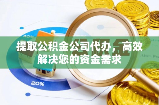 阿拉善盟提取公积金公司代办，高效解决您的资金需求