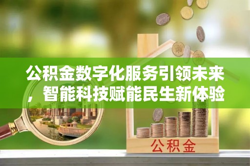 阿拉善盟公积金数字化服务引领未来，智能科技赋能民生新体验