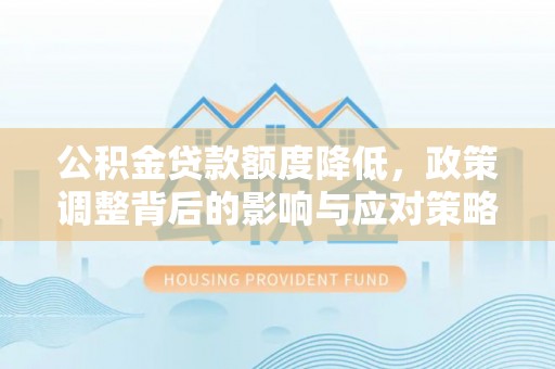 阿拉善盟公积金贷款额度降低，政策调整背后的影响与应对策略