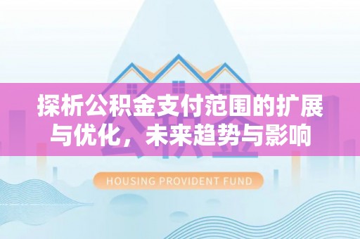 阿拉善盟探析公积金支付范围的扩展与优化，未来趋势与影响