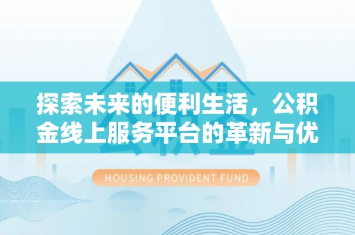 阿拉善盟探索未来的便利生活，公积金线上服务平台的革新与优势