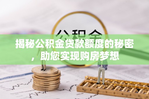 阿拉善盟揭秘公积金贷款额度的秘密，助您实现购房梦想