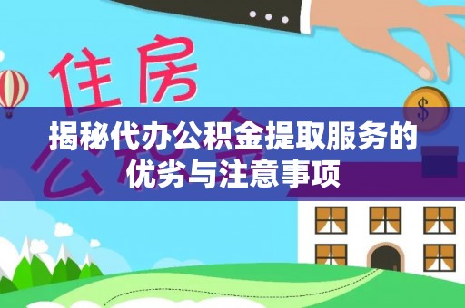 阿拉善盟揭秘代办公积金提取服务的优劣与注意事项