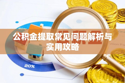 阿拉善盟公积金提取常见问题解析与实用攻略