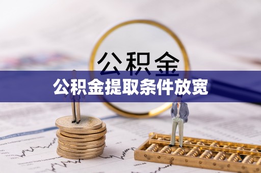 阿拉善盟公积金提取条件放宽