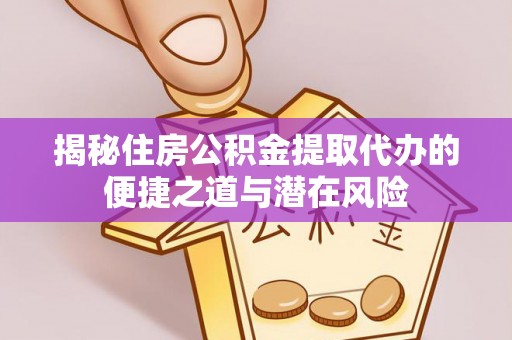 阿拉善盟揭秘住房公积金提取代办的便捷之道与潜在风险