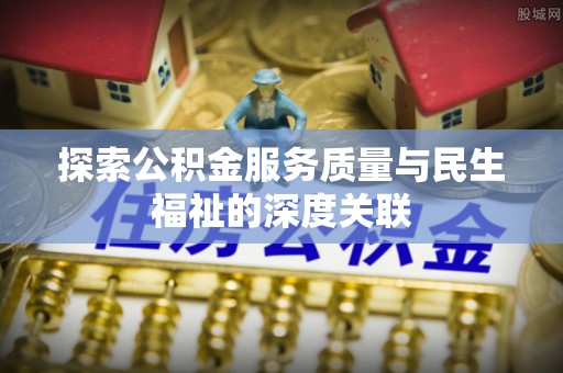 阿拉善盟探索公积金服务质量与民生福祉的深度关联