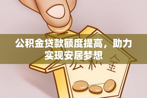 阿拉善盟公积金贷款额度提高，助力实现安居梦想