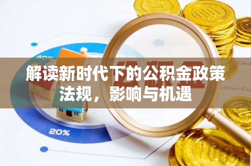 阿拉善盟解读新时代下的公积金政策法规，影响与机遇