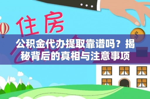 阿拉善盟公积金代办提取靠谱吗？揭秘背后的真相与注意事项
