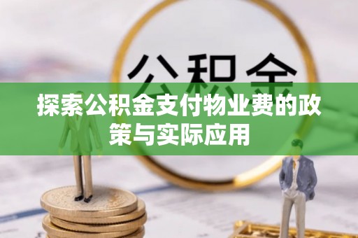 阿拉善盟探索公积金支付物业费的政策与实际应用