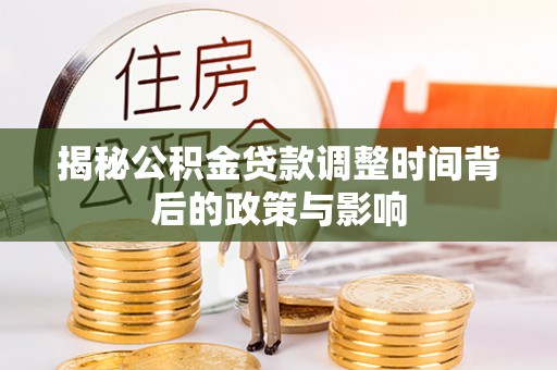 阿拉善盟揭秘公积金贷款调整时间背后的政策与影响