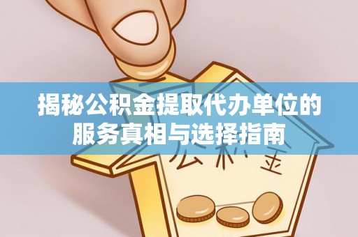 阿拉善盟揭秘公积金提取代办单位的服务真相与选择指南