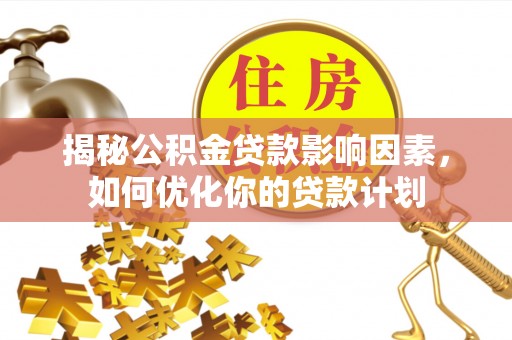 阿拉善盟揭秘公积金贷款影响因素，如何优化你的贷款计划
