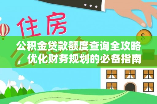 阿拉善盟公积金贷款额度查询全攻略，优化财务规划的必备指南