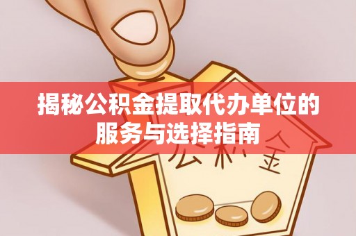 阿拉善盟揭秘公积金提取代办单位的服务与选择指南